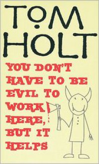 You Don't Have to Be Evil to Work Here, But It Helps - Tom Holt