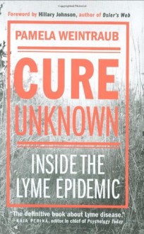 Cure Unknown: Inside the Lyme Epidemic - Pamela Weintraub