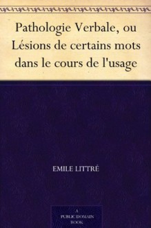 Pathologie Verbale, ou Lésions de certains mots dans le cours de l'usage (French Edition) - Emile Littre