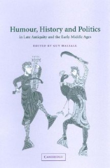 Humour, History and Politics in Late Antiquity and the Early Middle Ages - Guy Halsall