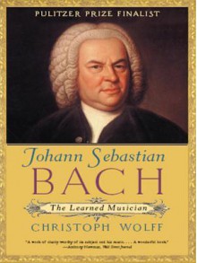 Johann Sebastian Bach: The Learned Musician - Christoph Wolff