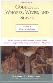 Goddesses, Whores, Wives And Slaves: Women in Classical Antiquity - Sarah B. Pomeroy