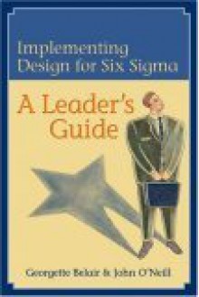 Implementing Design for Six SIGMA: A Leader's Guide: Getting the Most from Your Product Development Process - Georgette Belair, John O'Neill