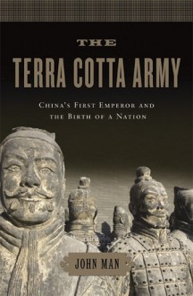 The Terra Cotta Army: China's First Emperor and the Birth of a Nation - John Man