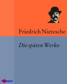 Die späten Werke - Friedrich Nietzsche