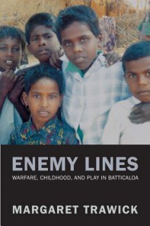 Enemy Lines: Warfare, Childhood, and Play in Batticaloa - Margaret Trawick