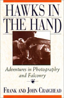 Hawks in the Hand: Adventures in Photography and Falconry - Frank C. Craighead Jr., John Johnson Craighead