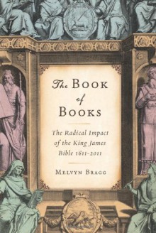 The Book of Books: The Radical Impact of the King James Bible 1611-2011 - Melvyn Bragg