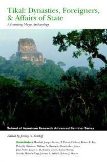 Tikal: Dynasties, Foreigners, & Affairs of State: Advancing Maya Archaeology (School of American Research Advanced Seminar Series) - Jeremy A. Sabloff