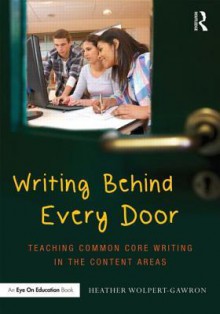 Writing Behind Every Door: Teaching Common Core Writing in the Content Areas - Heather Wolpert-Gawron