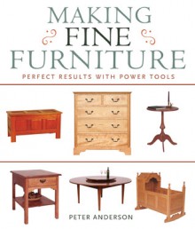 Making Fine Furniture: Perfect Results with Power Tools - Peter Anderson