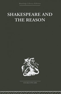 Shakespeare and the Reason: A Study of the Tragedies and the Problem Plays - Terence Hawkes