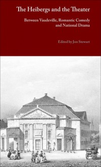 The Heibergs and the Theater: Between Vaudeville, Romantic Comedy and National Drama - Jon Stewart
