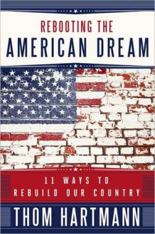 Rebooting the American Dream: 11 Ways to Rebuild Our Country - Thom Hartmann