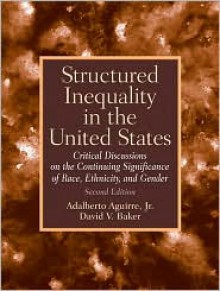 Structured Inequality in the United States: Discussions on the Continuing Significance of the Race, Ethnicity and Gender (2nd Edition) - Adalberto Aguirre Jr., David V. Baker