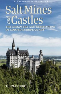 Salt Mines and Castles: The Discovery and Restitution of Looted European Art - Thomas C Howe Jr, Steve W Chadde