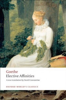 Elective Affinities: A Novel (Oxford World's Classics) - J. W. von Goethe, David Constantine