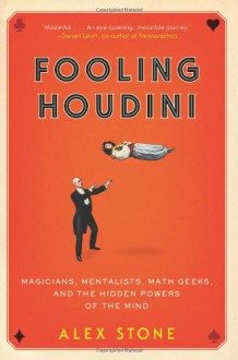 Fooling Houdini: Magicians, Mentalists, Math Geeks, and the Hidden Powers of the Mind - Alex Stone