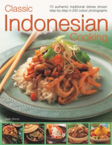 Classic Indonesian Cooking: 70 Traditional Dishes from an Undiscovered Cuisine, Shown Step-By-Step in Over 250 Simple-To-Follow Photographs - Sallie Morris