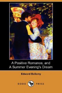 A Positive Romance, and a Summer Evening's Dream - Edward Bellamy