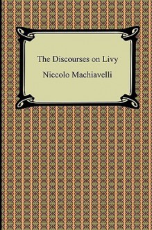 The Discourses on Livy - Niccolò Machiavelli, Ninian Hill Thomson