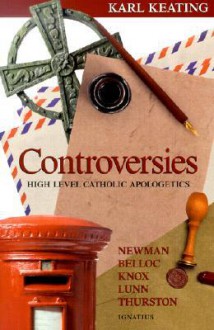 Controversies: High Level Catholic Apologetics - Newman, Belloc, Knox, Lunn, Thurston - Karl Keating