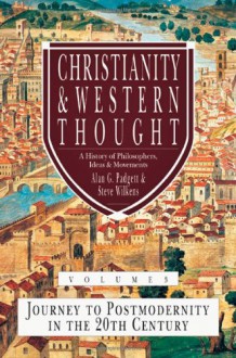 Christianity and Western Thought, Volume 3: Journey to Postmodernity in the Twentieth Century (Christianity & Western Thought) - Alan G. Padgett