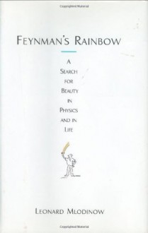 Feynman's Rainbow: A Search for Beauty in Physics and in Life - Leonard Mlodinow