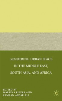 Gendering Urban Space in the Middle East, South Asia, and Africa - Martina Rieker, Kamran Asdar Ali