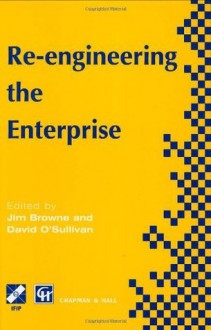 Re-engineering the Enterprise (IFIP Advances in Information and Communication Technology) - J. Browne, David O'Sullivan