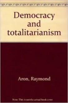 Democracy and Totalitarianism. - Raymond Aron, Valence Ionescu