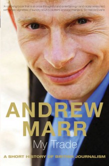 My Trade: A Short History of British Journalism - Andrew Marr