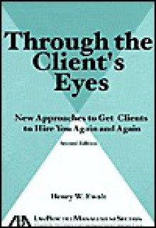 Through the Client's Eyes: New Approaches to Get Clients to Hire You Again and Again, - Henry W. Ewalt, Gary A. Munneke