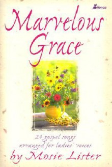 Marvelous Grace: 24 Gospel Songs Arranged for Ladies' Voices - Mosie Lister