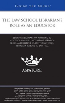 The Law School Librarian's Role as an Educator: Leading Librarians on Adapting to New Technologies, Maximizing Research Skills, and Helping Students Transition from Law School to Law Firm - Aspatore Books