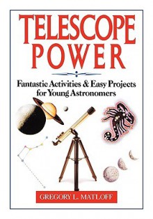 Telescope Power: Fantastic Activities & Easy Projects for Young Astronomers - Gregory L. Matloff