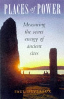 Places of Power: Measuring the Secret Energy of Ancient Sites - Paul Devereux