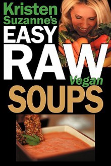 Kristen Suzanne's EASY Raw Vegan Soups: Delicious & Easy Raw Food Recipes for Hearty, Satisfying, Flavorful Soups - Kristen Suzanne