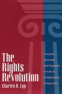 The Rights Revolution: Lawyers, Activists, and Supreme Courts in Comparative Perspective - Charles R. Epp