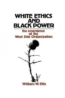 White Ethics and Black Power: The Emergence of the West Side Organization - William Ellis