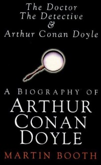 Doctor, the Detective and Arthur Conan Doyle: A Biography - Martin Booth