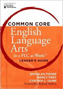 Common Core English Language Arts in a PLC at Work: Leader's Guide - Douglas Fisher