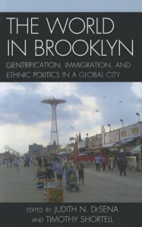 The World in Brooklyn: Gentrification, Immigration, and Ethnic Politics in a Global City - Judith DeSena, Timothy Shortell, Noel S. Anderson, Alessandro Busà, Evrick Brown, Jennifer Candipan, Phyllis Conn, Roberta Cordeau, William DiFazio, Shanna Farrell, Kenneth A. Gould, Jerome Krase, Steve Lang, Tammy L. Lewis, Sara Martucci, Lorna Mason, Ed Morlock, Bengisu