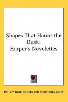 Shapes That Haunt the Dusk: Harper's Novelettes - William Dean Howells