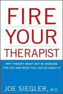 Fire Your Therapist: Why Therapy Might Not Be Working for You and What You Can Do about It - Joe Siegler