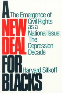 A New Deal for Blacks: The Emergence of Civil Rights as a National Issue: The Depression Decade - Harvard Sitkoff