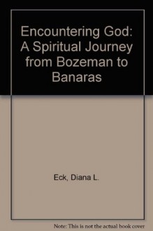 Encountering God: A Spiritual Journey from Bozeman to Banaras - Diana L. Eck