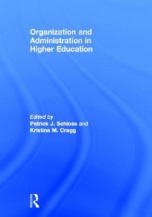 Organization and Administration in Higher Education - Patrick J. Schloss, Kristina M. Cragg