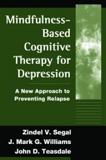 Mindfulness-Based Cognitive Therapy for Depression: A New Approach to Preventing Relapse - Zindel V. Segal, Mark Williams, John D. Teasdale