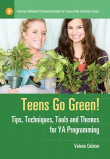 Teens Go Green!: Tips, Techniques, Tools, and Themes for YA Programming: Tips, Techniques, Tools, and Themes for YA Programming - Valerie Colston